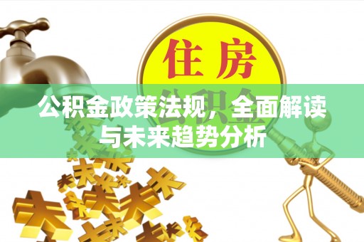 迎泽公积金政策法规，全面解读与未来趋势分析