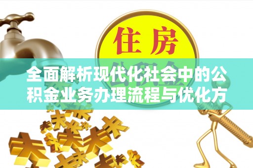 迎泽全面解析现代化社会中的公积金业务办理流程与优化方案