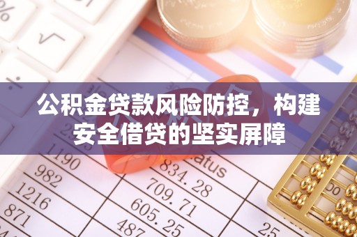 迎泽公积金贷款风险防控，构建安全借贷的坚实屏障