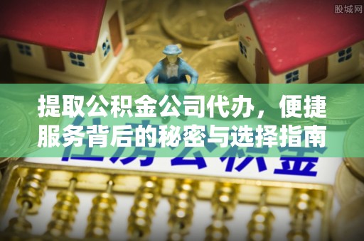 迎泽提取公积金公司代办，便捷服务背后的秘密与选择指南