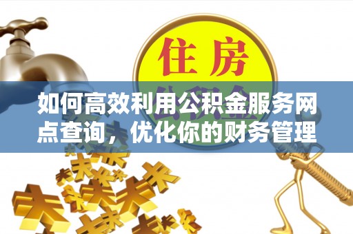 迎泽如何高效利用公积金服务网点查询，优化你的财务管理