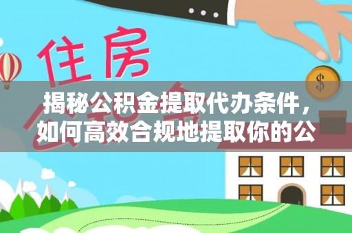 迎泽揭秘公积金提取代办条件，如何高效合规地提取你的公积金