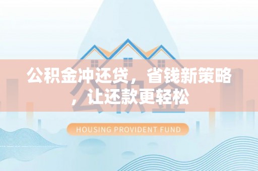 迎泽公积金冲还贷，省钱新策略，让还款更轻松