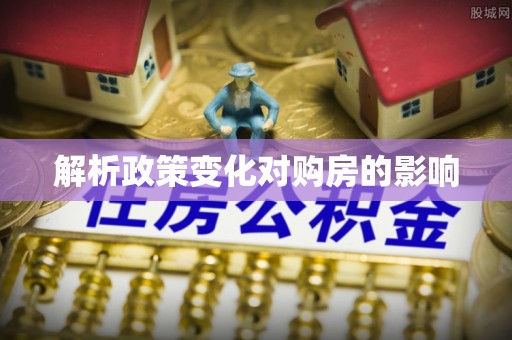 迎泽解析政策变化对购房的影响