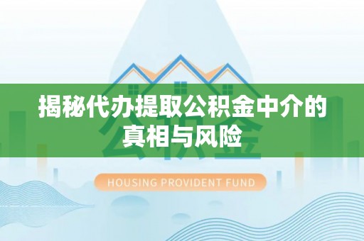 迎泽揭秘代办提取公积金中介的真相与风险