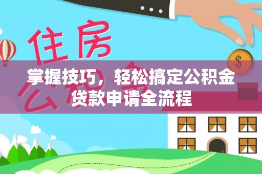 迎泽掌握技巧，轻松搞定公积金贷款申请全流程