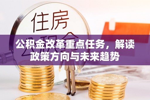 迎泽公积金改革重点任务，解读政策方向与未来趋势
