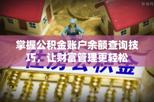 迎泽掌握公积金账户余额查询技巧，让财富管理更轻松