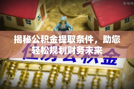 迎泽揭秘公积金提取条件，助您轻松规划财务未来