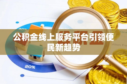 迎泽公积金线上服务平台引领便民新趋势