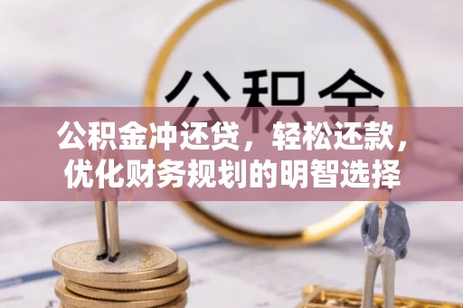 迎泽公积金冲还贷，轻松还款，优化财务规划的明智选择