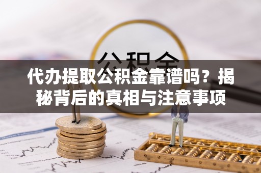 迎泽代办提取公积金靠谱吗？揭秘背后的真相与注意事项