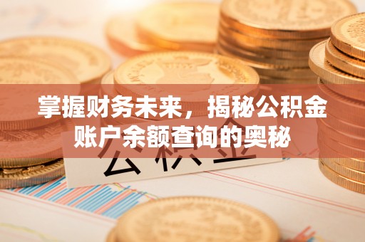 迎泽掌握财务未来，揭秘公积金账户余额查询的奥秘