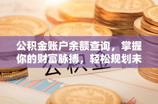 迎泽公积金账户余额查询，掌握你的财富脉搏，轻松规划未来