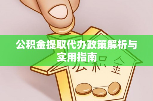 迎泽公积金提取代办政策解析与实用指南