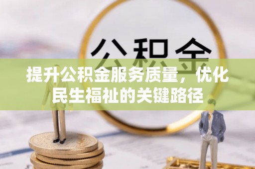迎泽提升公积金服务质量，优化民生福祉的关键路径