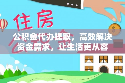 迎泽公积金代办提取，高效解决资金需求，让生活更从容
