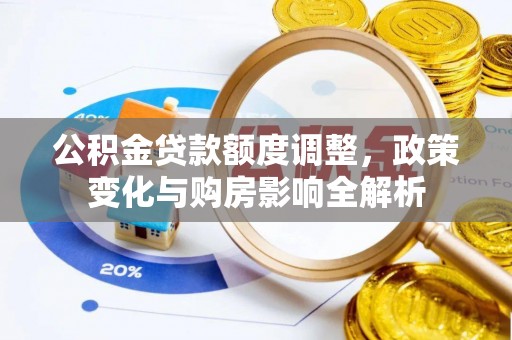 迎泽公积金贷款额度调整，政策变化与购房影响全解析
