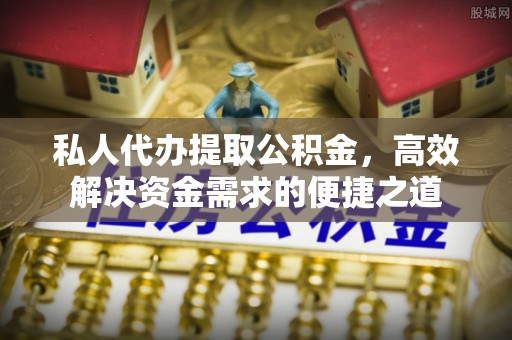 迎泽私人代办提取公积金，高效解决资金需求的便捷之道