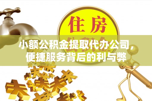 迎泽小额公积金提取代办公司，便捷服务背后的利与弊