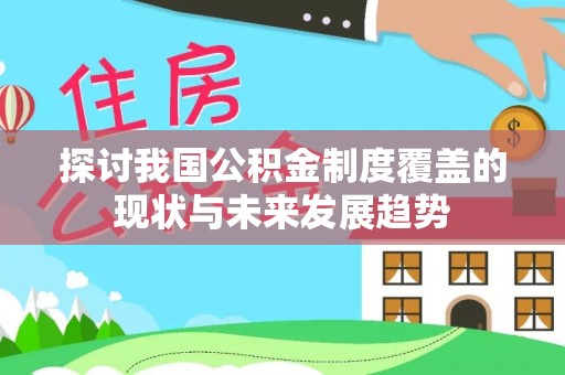 迎泽探讨我国公积金制度覆盖的现状与未来发展趋势