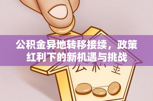 迎泽公积金异地转移接续，政策红利下的新机遇与挑战