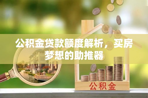 迎泽公积金贷款额度解析，买房梦想的助推器
