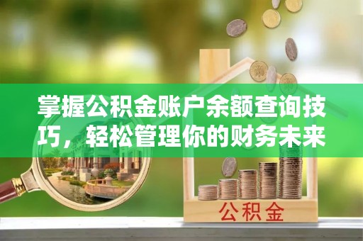 迎泽掌握公积金账户余额查询技巧，轻松管理你的财务未来