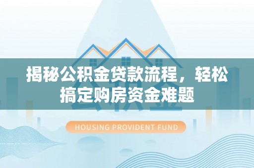 迎泽揭秘公积金贷款流程，轻松搞定购房资金难题