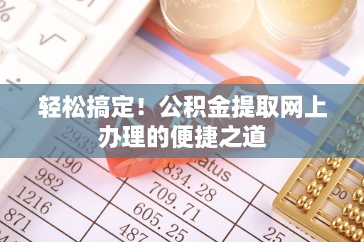 迎泽轻松搞定！公积金提取网上办理的便捷之道