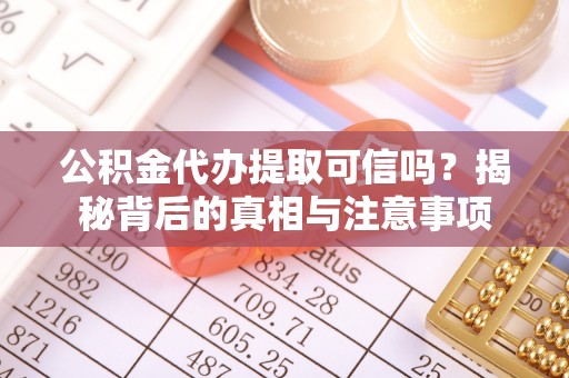 迎泽公积金代办提取可信吗？揭秘背后的真相与注意事项
