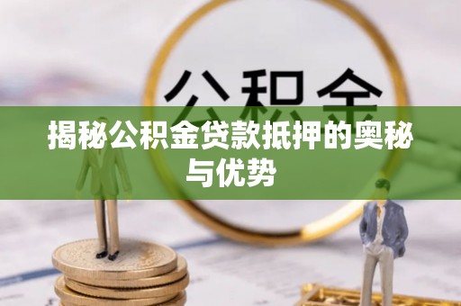 迎泽揭秘公积金贷款抵押的奥秘与优势