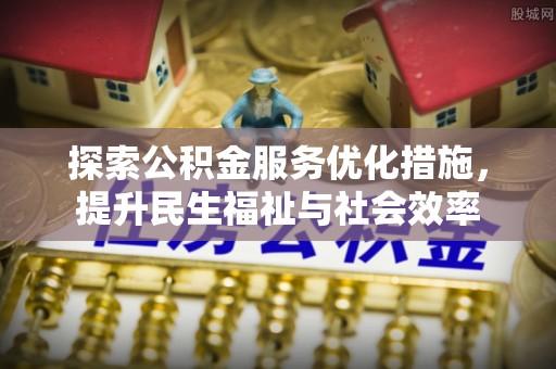 迎泽探索公积金服务优化措施，提升民生福祉与社会效率
