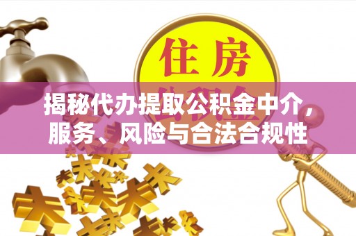 迎泽揭秘代办提取公积金中介，服务、风险与合法合规性