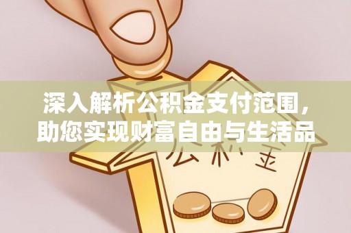 迎泽深入解析公积金支付范围，助您实现财富自由与生活品质提升