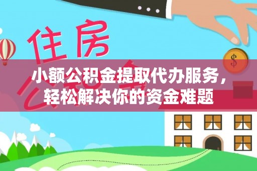 迎泽小额公积金提取代办服务，轻松解决你的资金难题