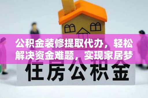 迎泽公积金装修提取代办，轻松解决资金难题，实现家居梦想