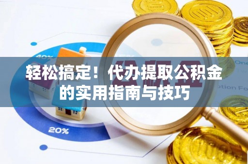 迎泽轻松搞定！代办提取公积金的实用指南与技巧