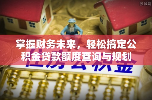 迎泽掌握财务未来，轻松搞定公积金贷款额度查询与规划