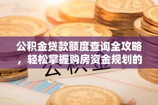 迎泽公积金贷款额度查询全攻略，轻松掌握购房资金规划的关键