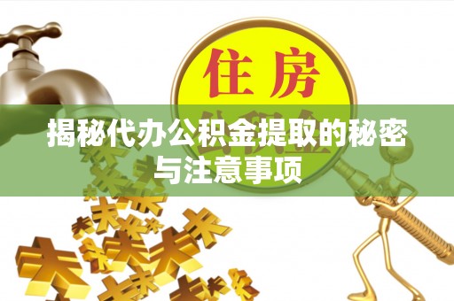 迎泽揭秘代办公积金提取的秘密与注意事项
