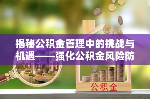 迎泽揭秘公积金管理中的挑战与机遇——强化公积金风险防控的多维策略