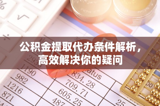 迎泽公积金提取代办条件解析，高效解决你的疑问