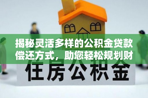 迎泽揭秘灵活多样的公积金贷款偿还方式，助您轻松规划财务未来
