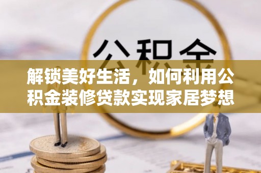 迎泽解锁美好生活，如何利用公积金装修贷款实现家居梦想