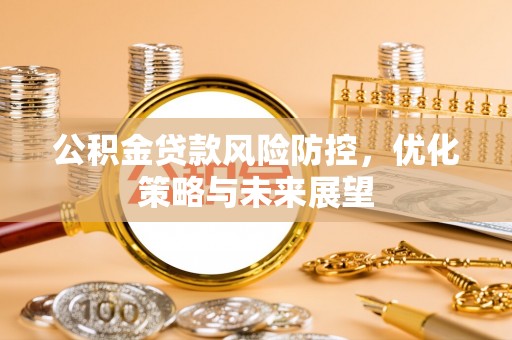 迎泽公积金贷款风险防控，优化策略与未来展望