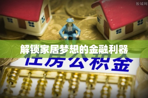 迎泽解锁家居梦想的金融利器