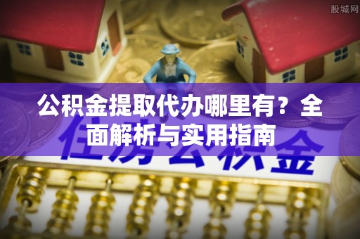迎泽公积金提取代办哪里有？全面解析与实用指南