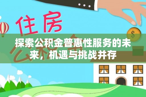 迎泽探索公积金普惠性服务的未来，机遇与挑战并存