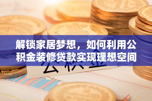 迎泽解锁家居梦想，如何利用公积金装修贷款实现理想空间